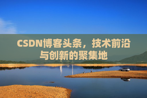 CSDN博客头条，技术前沿与创新的聚集地